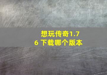 想玩传奇1.76 下载哪个版本